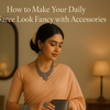 How to Make Your Daily Saree Look Fancy with Accessories